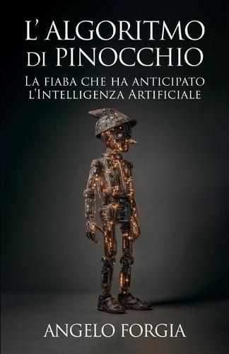 L'algoritmo di Pinocchio: Dagli automi dell'ottocento all'intelligenza artificiale: come una fiaba ha anticipato le macchine che imparano