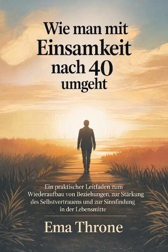 Wie man mit Einsamkeit nach 40 umgeht: Ein praktischer Leitfaden zum Wiederaufbau von Verbindungen und zur Suche nach einem Sinn in der Lebensmitte