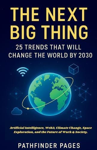 The Next Big Thing 25 Trends That Will Change the World by 2030: Artificial Intelligence, Web3, Climate Change, Space Exploration, and the Future of Work & Society