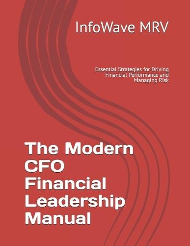 The Modern CFO Financial Leadership Manual: Essential Strategies for Driving Financial Performance and Managing Risk