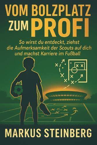 Vom Bolzplatz zum Profi: So wirst du entdeckt, ziehst die Aufmerksamkeit der Scouts auf dich und machst Karriere im Fußball