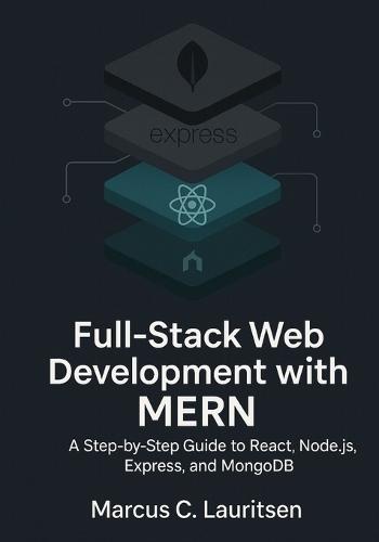 Full-Stack Web Development with MERN: A Step-by-Step Guide to React, Node.js, Express, and MongoDB