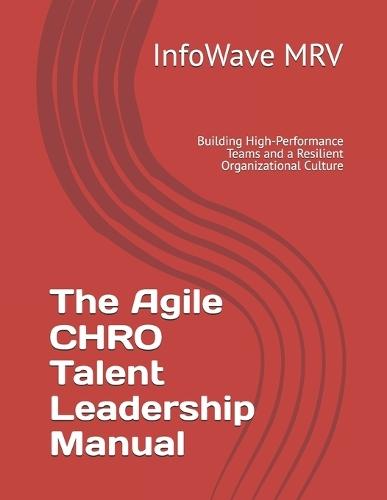 The Agile CHRO Talent Leadership Manual: Building High-Performance Teams and a Resilient Organizational Culture