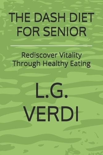The Dash Diet for Senior: Rediscover Vitality Through Healthy Eating