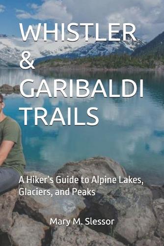 Whistler & Garibaldi Trails: A Hiker's Guide to Alpine Lakes, Glaciers, and Peaks