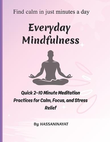 Everyday Mindfulness: Quick 2-10 Minute Meditation Practices for Calm, Focus, and Stress Relief
