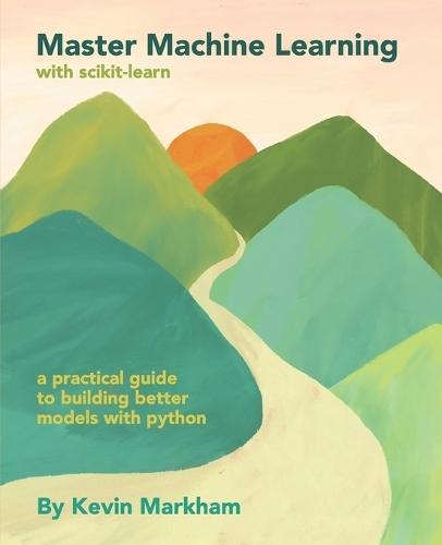 Master Machine Learning with scikit-learn: A Practical Guide to Building Better Models with Python