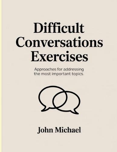 Difficult Conversations Exercises: Approaches for addressing the most important topics.