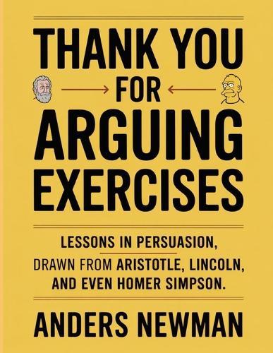 Thank You For Arguing Exercises: Lessons in persuasion drawn from Aristotle, Lincoln, and even Homer Simpson