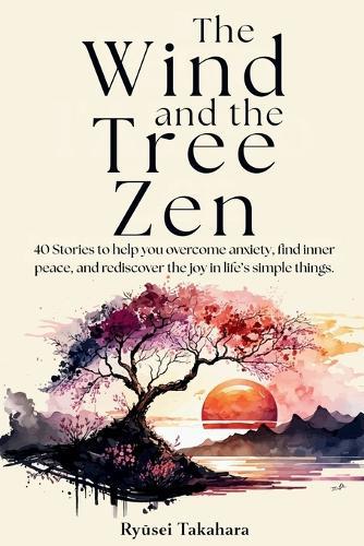 The Wind end The Tree Zen: 40 Stories to help you overcome anxiety, find inner peace, and rediscover the joy in life's simple things.