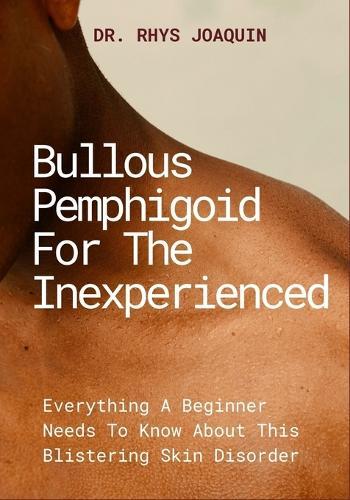 Bullous Pemphigoid for the Inexperienced: Everything A Beginner Needs To Know About This Blistering Skin Disorder