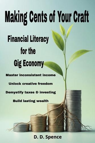 Making Cents of Your Craft: Financial Literacy for the Gig Economy: A Practical Guide to Budgeting, Saving, and Investing for the Creative and Gig Professional