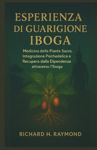 Esperienza Di Guarigione Iboga: Medicina delle Piante Sacre, Integrazione Psichedelica e Recupero dalla Dipendenza attraverso l'Iboga