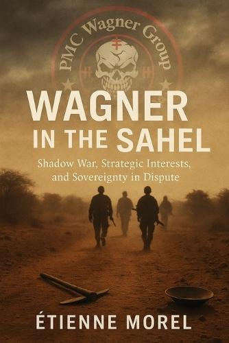 Wagner in the Sahel: Shadow War, Strategic Interests, and Sovereignty in Dispute