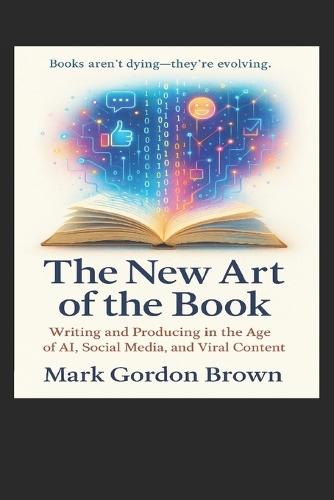 The New Art of the Book: Writing and Producing in the Age of AI, Social Media, and Viral Content