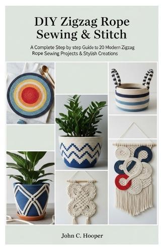 Diy Zigzag Rope Sewing & Stitch: A Complete step by step Guide to 20 Modern Zigzag Rope Sewing Projects & Stylish Creations