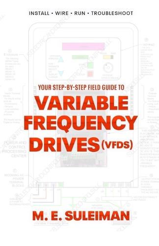 Your Step-by-Step Field Guide to Variable Frequency Drives (VFDs): Install . Wire . Run . Troubleshoot