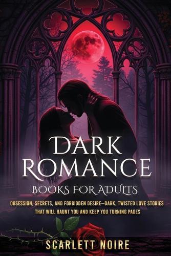 Dark Romance Books for Adults: Obsession, Secrets, and Forbidden Desire-Dark, Twisted Love Stories That Will Haunt You and Keep You Turning Pages