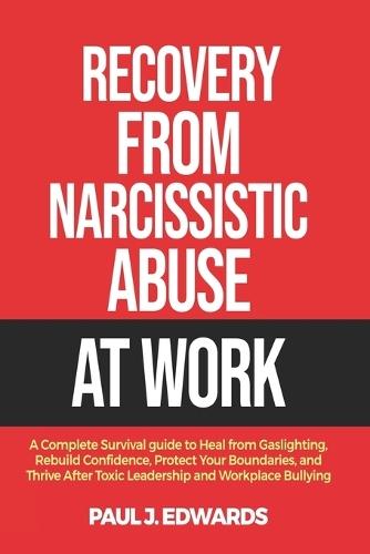 Recovery from Narcissistic Abuse at Work: A Complete Survival guide to Heal from Gaslighting, Rebuild Confidence, Protect Your Boundaries, and Thrive After Toxic Leadership and Workplace Bullying