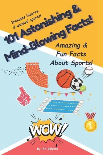 101 Astonishing and Mind-Blowing Facts About Sports!: The Ultimate Fun and Amazing Sports Trivia, Facts and Records book for Kids Ages 7-13
