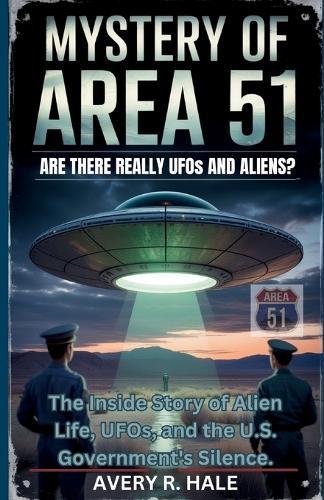 The Mystery of Area 51: Are There Really UFOs and Aliens?: The Inside Story of Alien Life, UFOs, and the U.S. Government's Silence.