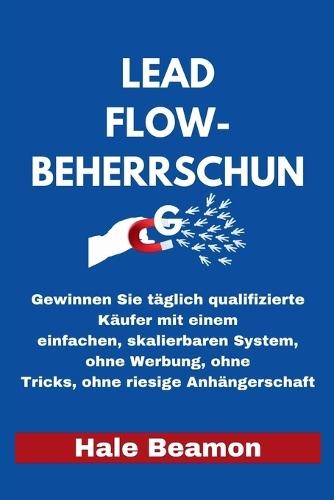 Lead Flow-Beherrschung: Gewinnen Sie täglich qualifizierte Käufer mit einem einfachen, skalierbaren System, ohne Werbung, ohne Tricks, ohne riesige Anhängerschaft