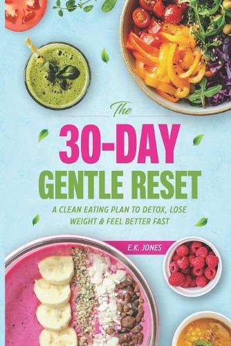 The 30-Day Gentle Reset: A Clean Eating Plan To Detox, Lose Weight & Feel Better Fast