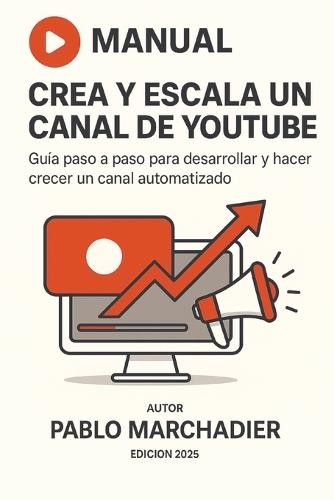 Crea y Escala un Canal de YouTube: Guía paso a paso para desarrollar y hacer crecer un canal automatizado