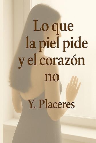 Lo que la piel pide y el corazón no: Una historia visceral sobre deseo, memoria y destino.