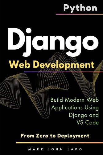 Django Web Development with Python: From Zero to Deployment - Build Modern Web Applications Using Django and VS Code