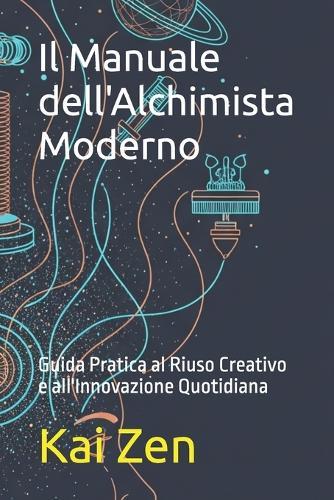 Il Manuale dell'Alchimista Moderno: Guida Pratica al Riuso Creativo e all'Innovazione Quotidiana