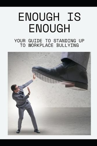 Enough is Enough: Your Guide to Standing Up to Workplace Bullying