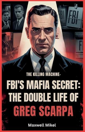 FBI's Mafia Secret: The Double Life of Greg Scarpa, The Killing Machine: The Shocking True Story of One Man's Murderous Reign and His Role as a Top FBI Informant