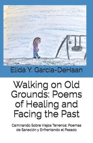 Walking on Old Grounds: Poems of Healing and Facing the Past: Caminando Sobre Viejos Terrenos: Poemas de Sanación y Enfrentando el Pasado
