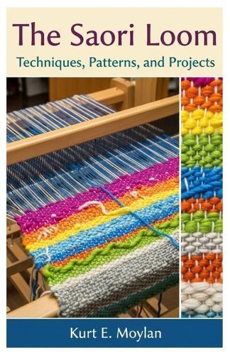 The Saori Loom: Techniques, Patterns, and Projects