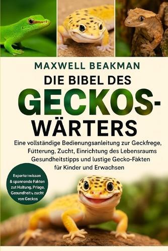 Die Bibel Des Geckos-Wärters: Eine vollständige Bedienungsanleitung zur Geckopflege, Fütterung, Zucht, Einrichtung des Lebensraums, Gesundheitstipps und lustige Gecko-Fakten für Kinder und Erwachsene
