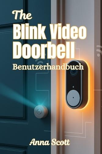 Der Blink Video Doorbell Benutzerhandbuch: Ein Handbuch für Anfänger und Profis zur Einrichtung, zu Funktionen, Fehlerbehebung und Smart-Home-Integration