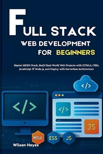 Full Stack Web Development for Beginners: Master MERN Stack, Build Real-World Web Projects with HTML5, CSS3, JavaScript & Node.js, and Deploy with Serverless Architecture