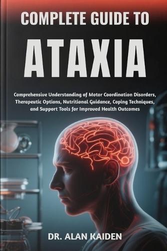 Complete Guide to Ataxia: Comprehensive Understanding of Motor Coordination Disorders, Therapeutic Options, Nutritional Guidance, Coping Techniques, and Support Tools for Improved Health Outcomes