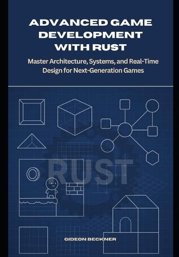 Advanced Game Development with Rust: Master Architecture, Systems, and Real-Time Design for Next-Generation Games