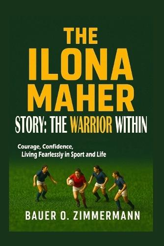The Ilona Maher Story: THE WARRIOR WITHIN: Courage, Confidence, Living Fearlessly in Sport and Life