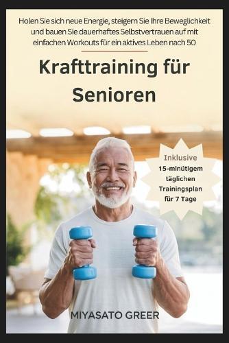 Krafttraining für Senioren: Holen Sie sich neue Energie, steigern Sie Ihre Beweglichkeit und bauen Sie dauerhaftes Selbstvertrauen auf mit einfachen Workouts für ein aktives Leben nach 50