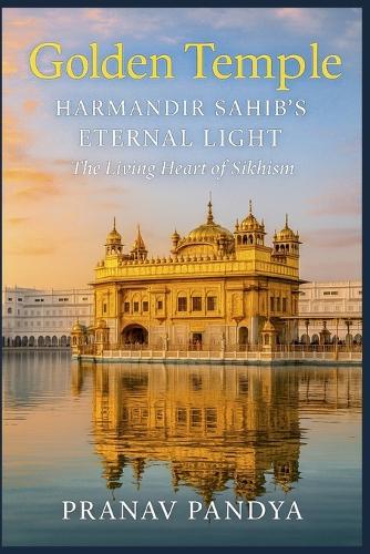 Golden Temple HARMANDIR SAHIB'S ETERNAL LIGHT: The Living Heart of Sikhism.