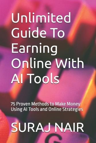 Unlimited Guide To Earning Online With AI Tools: 75 Proven Methods to Make Money Using AI Tools and Online Strategies