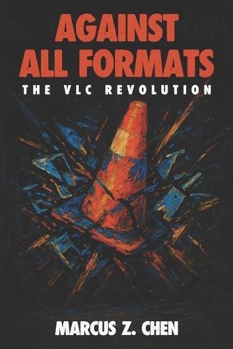 Against All Formats: The VLC Revolution: How Open Source Software Conquered Digital Media and Changed Technology Forever