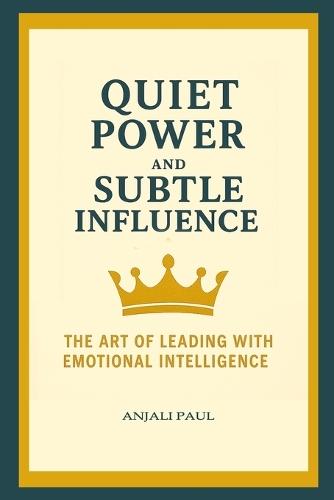 Quiet Power and Subtle Influence: The Art of Leading with Emotional Intelligence