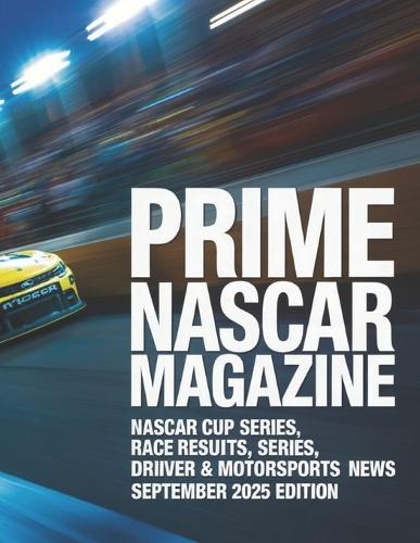 Prime NASCAR Magazine: NASCAR Cup Series, Xfinity Series, Race Results, Driver Standings & Motorsports News - September 2025 Edition