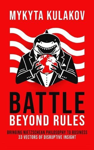 Battle Beyond Rules: Bringing Nietzschean Philosophy to Business. 33 Vectors of Disruptive Insight