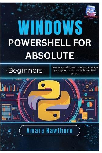 Windows PowerShell for Absolute Beginners: Automate Windows tasks and manage your system with simple PowerShell Scripts