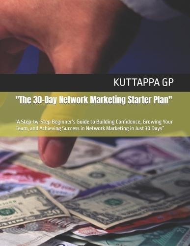 ""The 30-Day Network Marketing Starter Plan"": ""A Step-by-Step Beginner's Guide to Building Confidence, Growing Your Team, and Achieving Success in Network Marketing in Just 30 Days""
